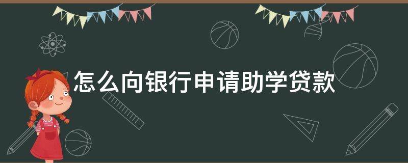 怎么向银行申请助学贷款（如何在银行申请助学贷款）