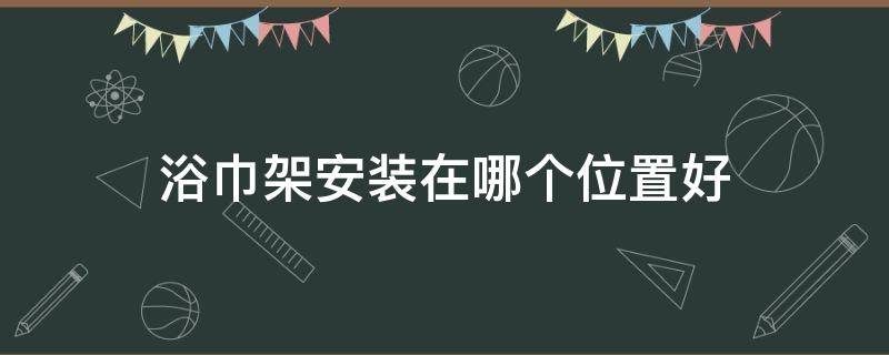 浴巾架安装在哪个位置好 浴巾架安装在哪个位置好看