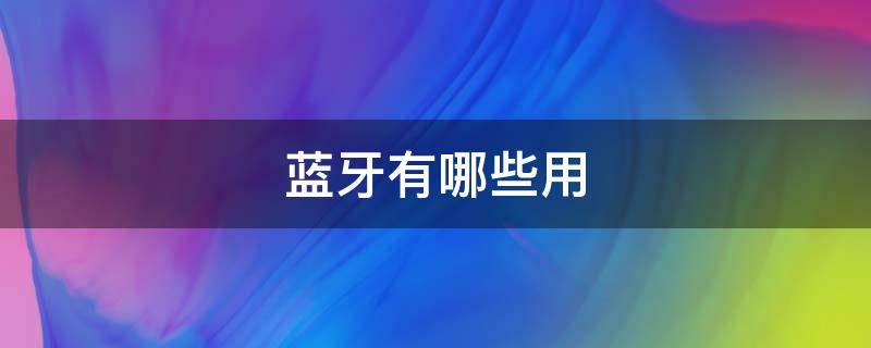 蓝牙有哪些用 蓝牙是干什么用