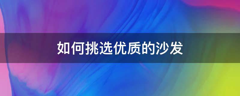如何挑选优质的沙发 如何选一款好的沙发