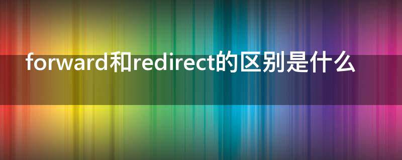forward和redirect的区别是什么