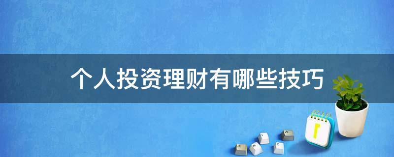 个人投资理财有哪些技巧（个人投资理财有哪些技巧和方法）