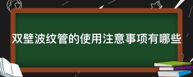 双壁波纹管的使用注意事项有哪些 双壁波纹管的使用注意事项有哪些图片