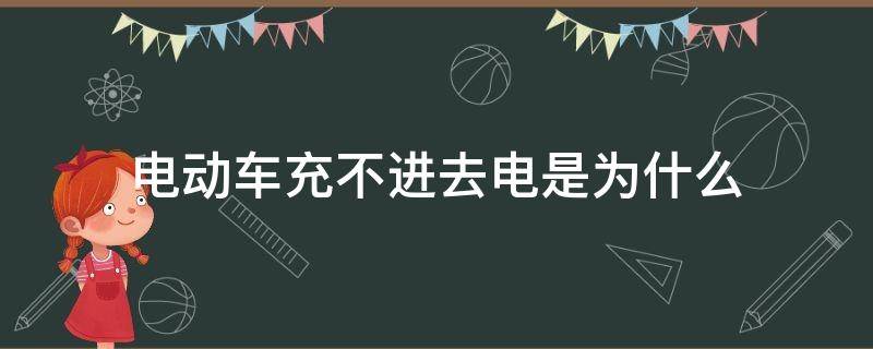 电动车充不进去电是为什么（电动车充不进去电啥情况）