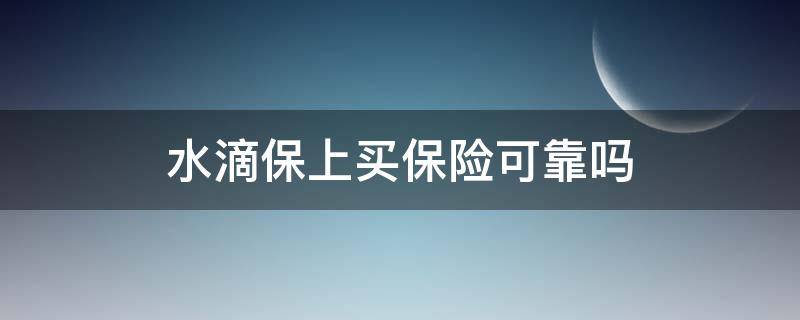 水滴保上买保险可靠吗（水滴保保险能买吗）