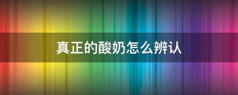 真正的酸奶怎么辨认 真的酸奶怎么分辨