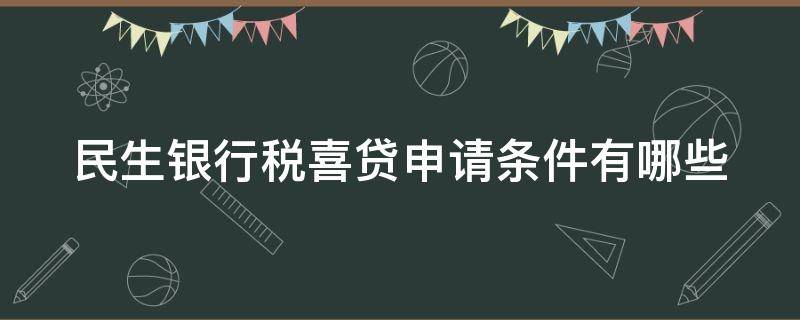 民生银行税喜贷申请条件有哪些（民生银行公喜贷申请条件）