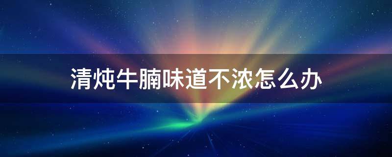清炖牛腩味道不浓怎么办（清炖牛腩味道不浓怎么办呢）