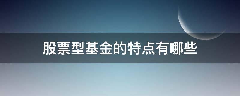 股票型基金的特点有哪些 股票型基金有什么特点