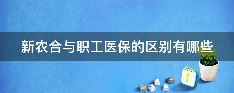 新农合与职工医保的区别有哪些（新农合与职工医保的区别有哪些内容）
