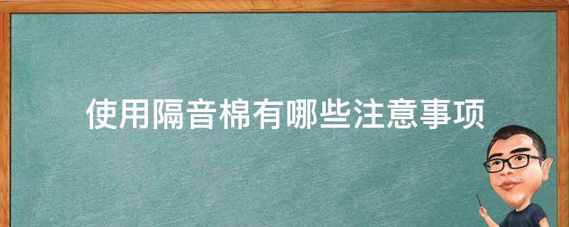 使用隔音棉有哪些注意事项 使用隔音棉有哪些注意事项和要求