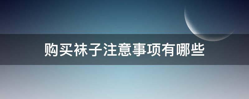 购买袜子注意事项有哪些（买袜子需要注意什么）