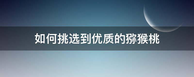 如何挑选到优质的猕猴桃 如何挑选到优质的猕猴桃呢