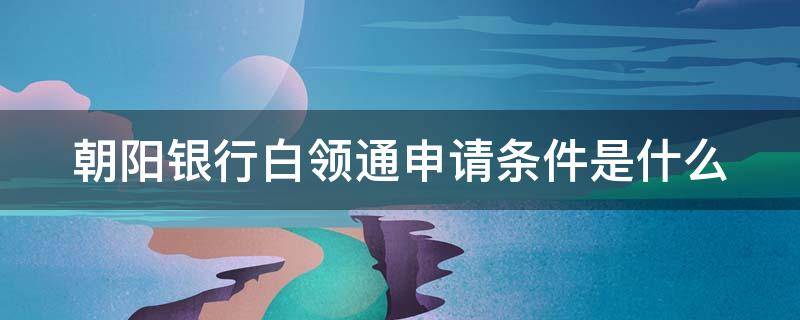 朝阳银行白领通申请条件是什么