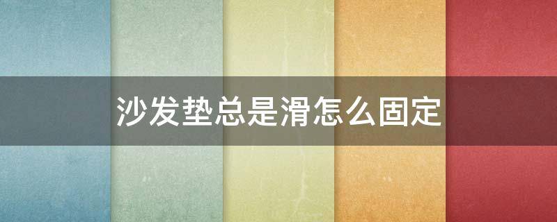 沙发垫总是滑怎么固定 沙发垫子喜欢滑怎么固定