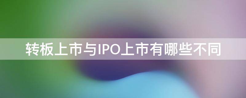 转板上市与IPO上市有哪些不同