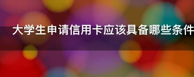 大学生申请信用卡应该具备哪些条件（大学生申请信用卡应该具备哪些条件和手续）