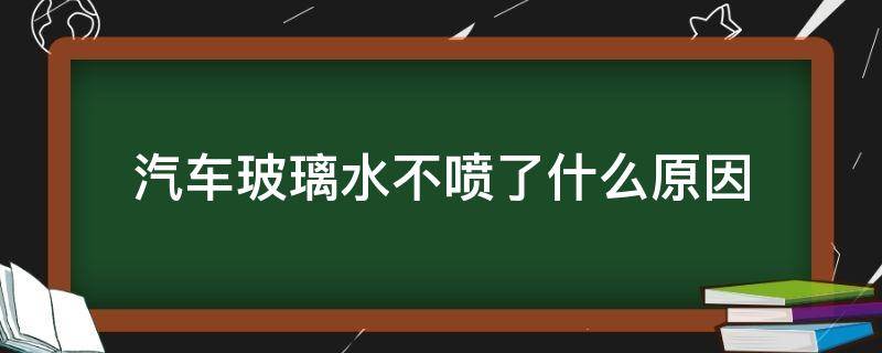 汽车玻璃水不喷了什么原因（汽车玻璃水不喷了什么原因视频）
