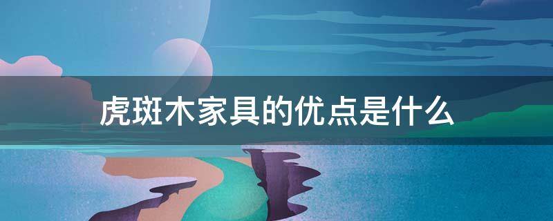 虎斑木家具的优点是什么（虎斑木家具的优缺点）