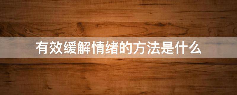 有效缓解情绪的方法是什么 有效缓解情绪的方法是什么意思