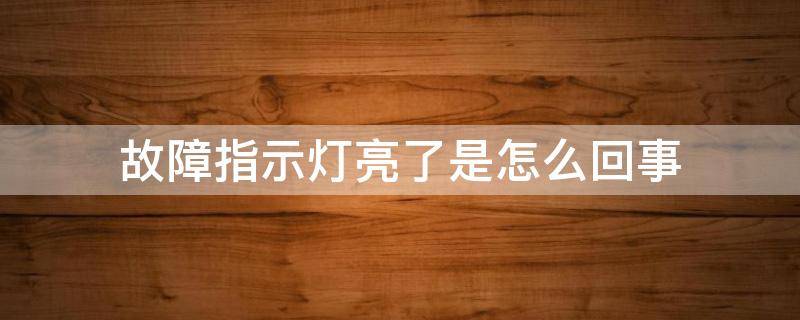故障指示灯亮了是怎么回事（故障指示灯亮是什么原因）