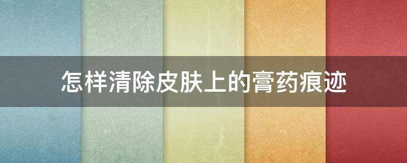怎样清除皮肤上的膏药痕迹 怎样清除皮肤上的膏药痕迹小妙招