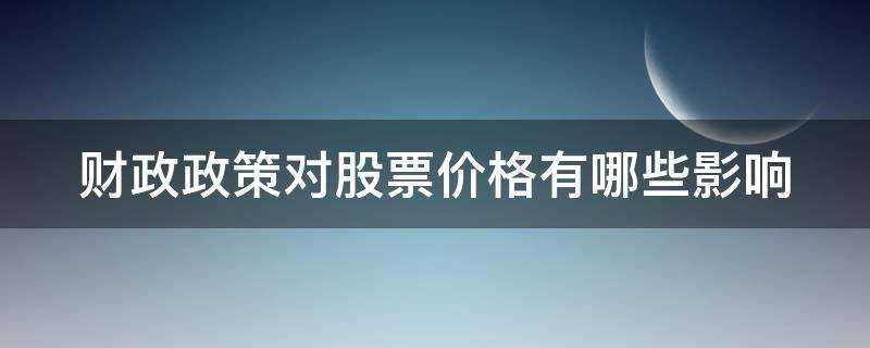 财政政策对股票价格有哪些影响（积极财政政策对股市的影响）