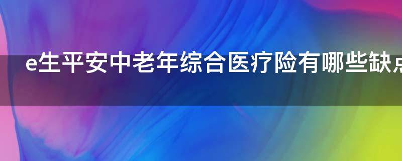 e生平安中老年综合医疗险有哪些缺点（平安中老年综合医疗保险好吗?）