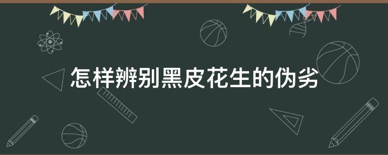 怎样辨别黑皮花生的伪劣 怎样辨别黑皮花生的伪劣品种