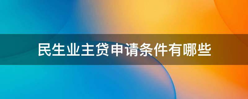 民生业主贷申请条件有哪些（民生易贷业主贷申请条件）