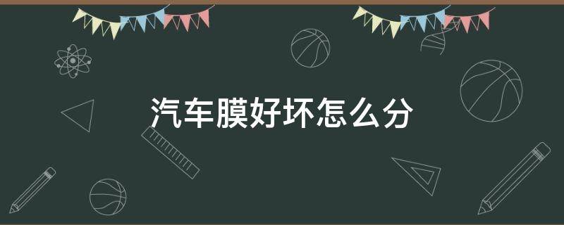 汽车膜好坏怎么分（车膜好坏怎么区分）