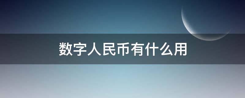 数字人民币有什么用 开通数字人民币有什么用