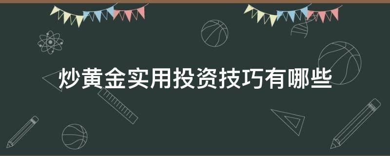 炒黄金实用投资技巧有哪些 炒黄金实用投资技巧有哪些呢