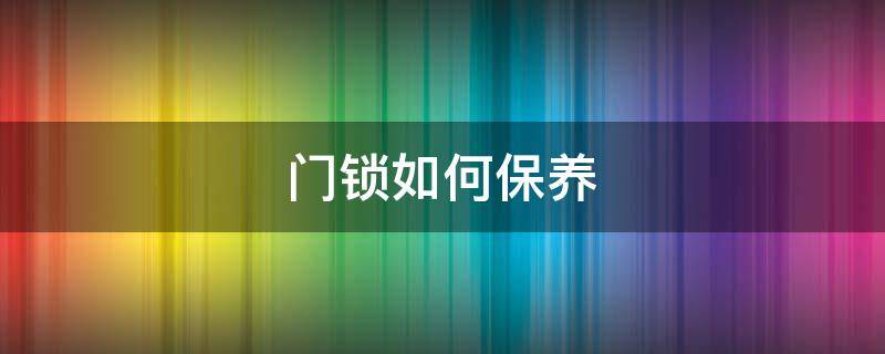门锁如何保养（门锁如何保养和维护）