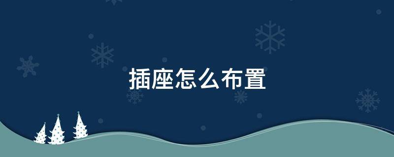 插座怎么布置 卧室插座怎么布置