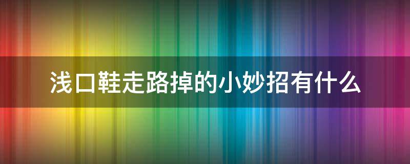 浅口鞋走路掉的小妙招有什么 浅口鞋走路掉的小妙招有什么