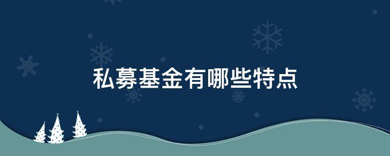 私募基金有哪些特点（私募基金有哪些特点和风险）