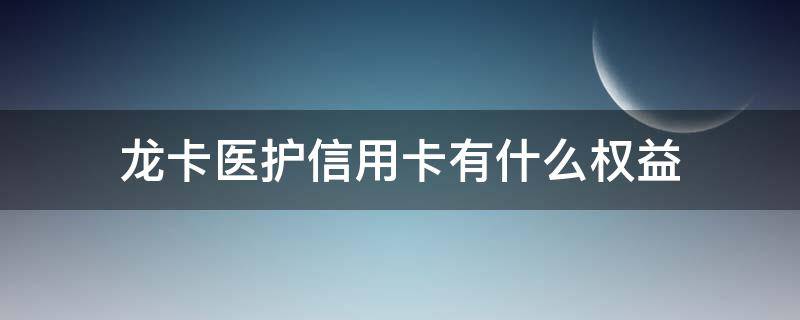 龙卡医护信用卡有什么权益 龙卡医护信用卡有什么权益领取