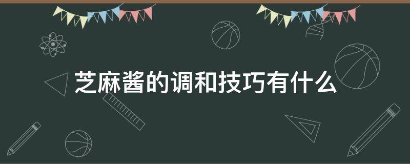 芝麻酱的调和技巧有什么（芝麻酱的调和技巧有什么好处）