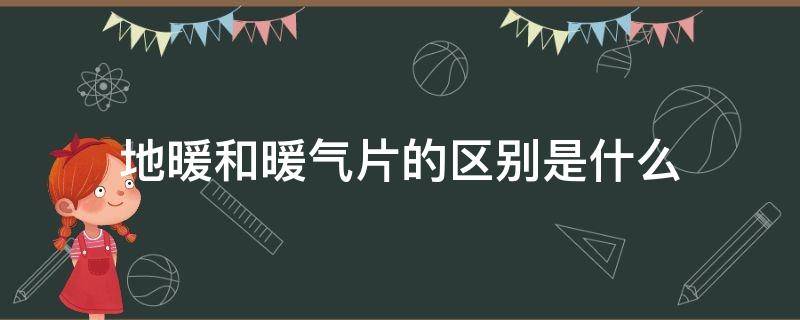 地暖和暖气片的区别是什么（地暖和暖气片有什么区别）