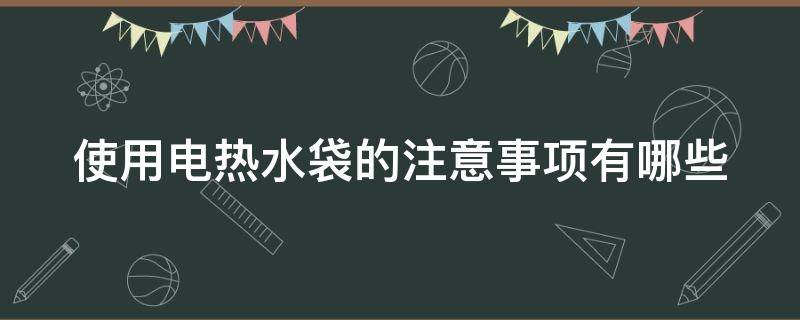 使用电热水袋的注意事项有哪些（使用电热水袋对身体有危害吗）