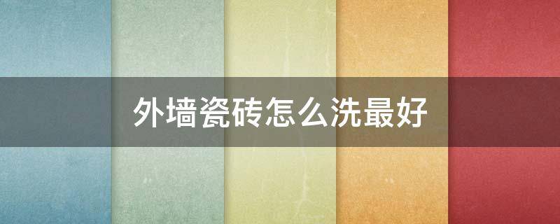外墙瓷砖怎么洗最好（外墙瓷砖用什么洗最干净）