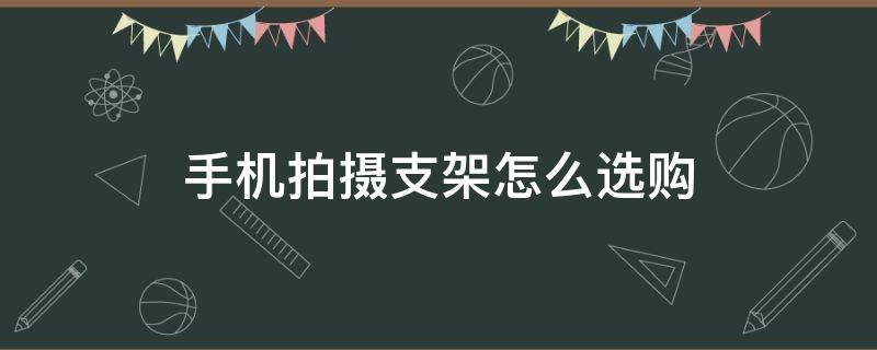 手机拍摄支架怎么选购（手机拍摄支架怎么选购的）