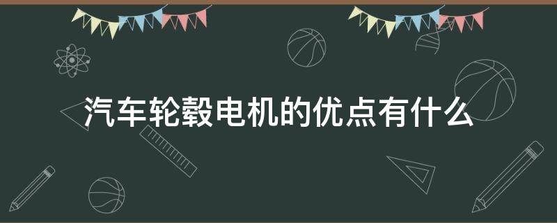 汽车轮毂电机的优点有什么 汽车轮毂电机的优点有什么呢