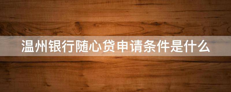 温州银行随心贷申请条件是什么 温州银行贷款需要什么条件