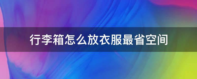 行李箱怎么放衣服最省空间 行李箱怎么放衣服最省空间图片
