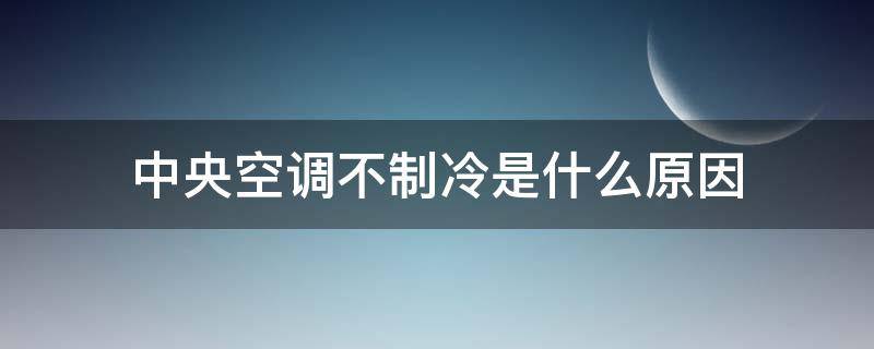 中央空调不制冷是什么原因（中央空调制冷不制热是怎么回事）