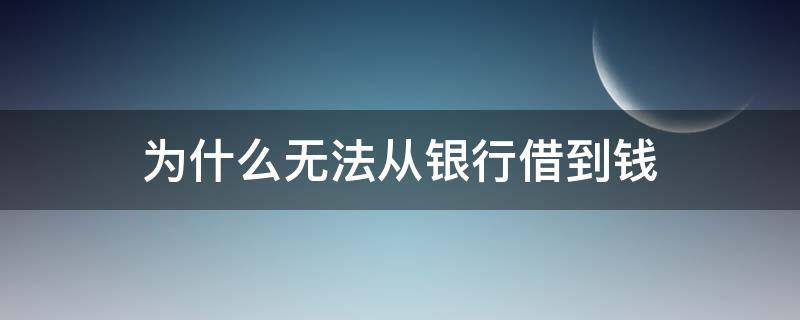 为什么无法从银行借到钱 怎么能在银行借到钱