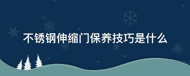 不锈钢伸缩门保养技巧是什么（不锈钢伸缩门保养技巧是什么样的）