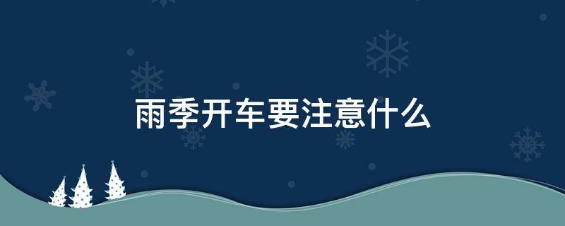 雨季开车要注意什么（雨天开车要注意什么）